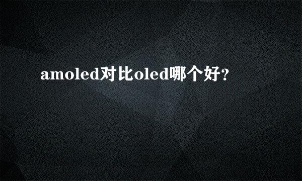 amoled对比oled哪个好？