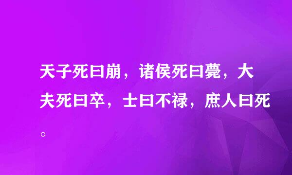 天子死曰崩，诸侯死曰薨，大夫死曰卒，士曰不禄，庶人曰死。