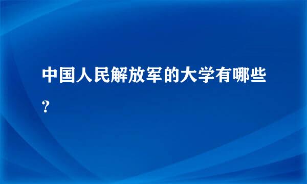 中国人民解放军的大学有哪些？