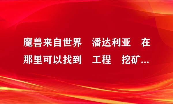 魔兽来自世界 潘达利亚 在那里可以找到 工程 挖矿训360问答练师？