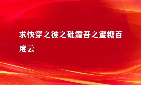 求快穿之彼之砒霜吾之蜜糖百度云