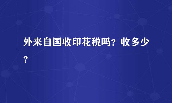 外来自国收印花税吗？收多少？