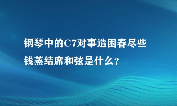 钢琴中的C7对事造困春尽些钱蒸结席和弦是什么？