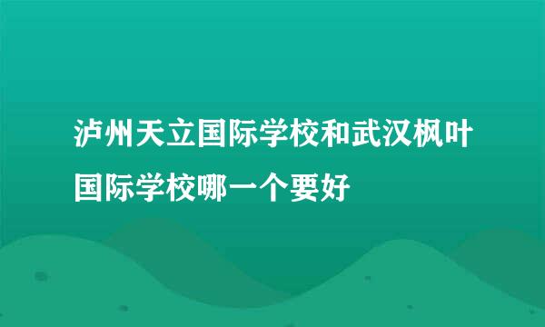 泸州天立国际学校和武汉枫叶国际学校哪一个要好