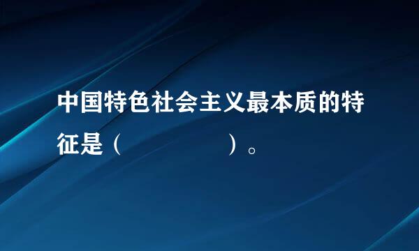 中国特色社会主义最本质的特征是（    ）。