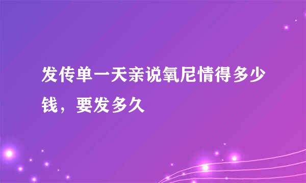 发传单一天亲说氧尼情得多少钱，要发多久