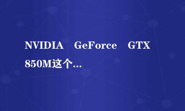 NVIDIA GeForce GTX 850M这个显卡怎么样