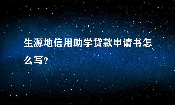 生源地信用助学贷款申请书怎么写？