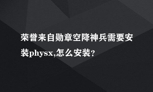 荣誉来自勋章空降神兵需要安装physx,怎么安装？