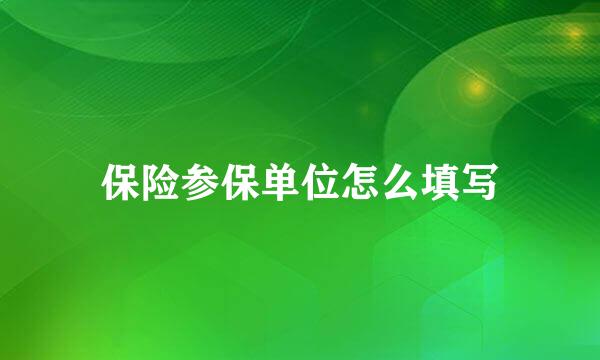 保险参保单位怎么填写