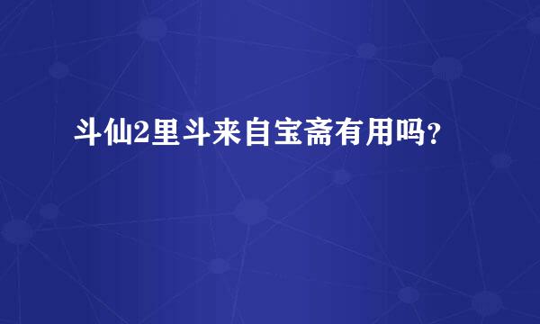 斗仙2里斗来自宝斋有用吗？