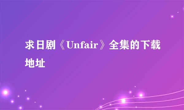 求日剧《Unfair》全集的下载地址