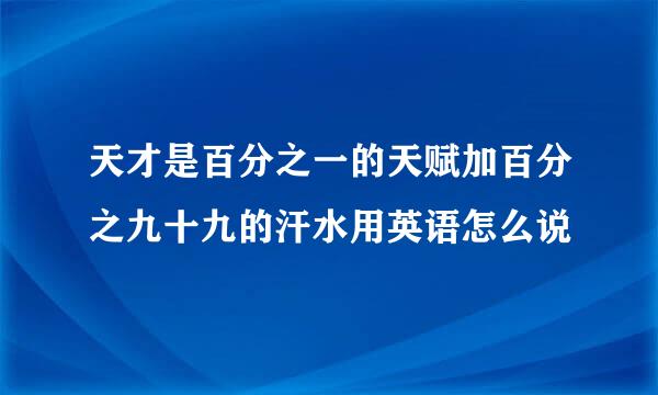 天才是百分之一的天赋加百分之九十九的汗水用英语怎么说