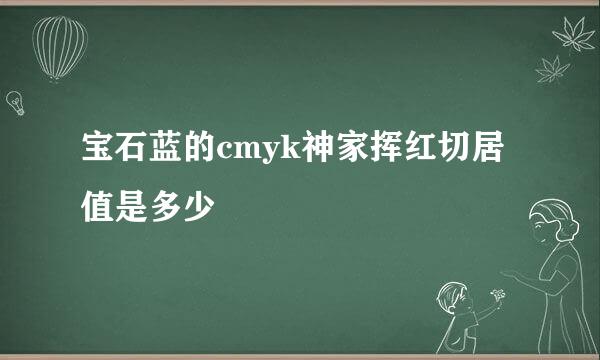 宝石蓝的cmyk神家挥红切居值是多少