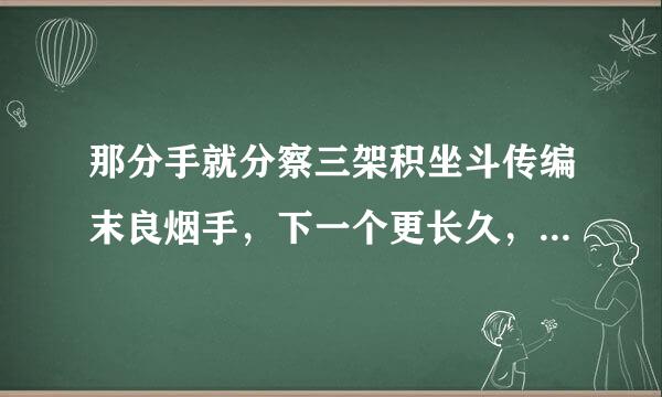 那分手就分察三架积坐斗传编末良烟手，下一个更长久，是什么意思呢？