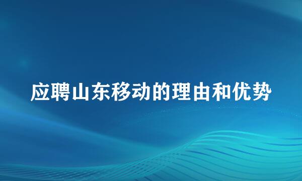 应聘山东移动的理由和优势