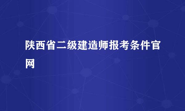 陕西省二级建造师报考条件官网