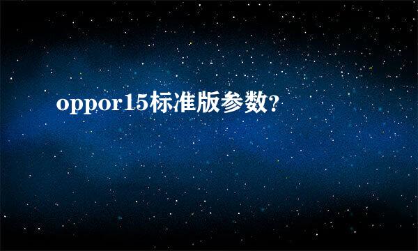 oppor15标准版参数？