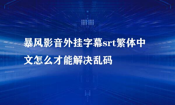 暴风影音外挂字幕srt繁体中文怎么才能解决乱码