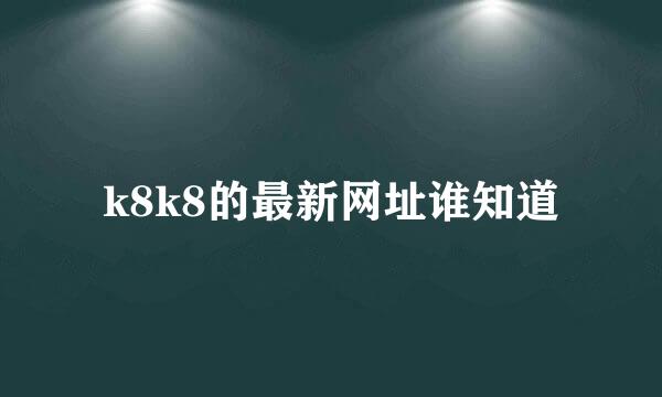 k8k8的最新网址谁知道