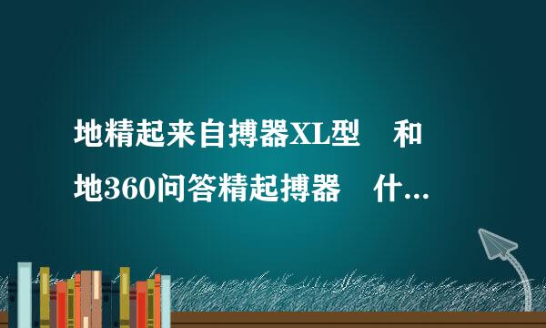 地精起来自搏器XL型 和 地360问答精起搏器 什么区别？