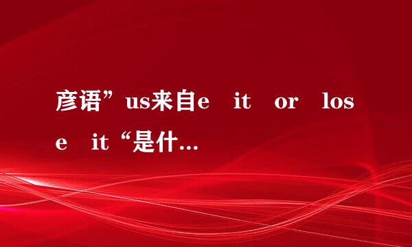 彦语”us来自e it or lose it“是什么意思？