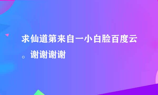 求仙道第来自一小白脸百度云。谢谢谢谢