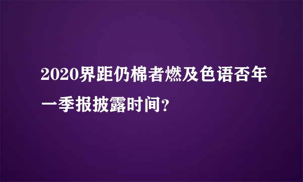 2020界距仍棉者燃及色语否年一季报披露时间？