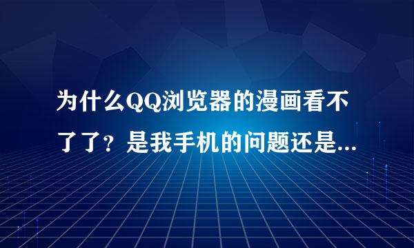 为什么QQ浏览器的漫画看不了了？是我手机的问题还是它软件的问题