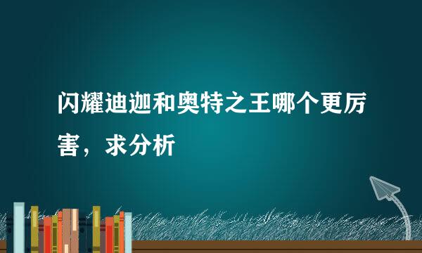 闪耀迪迦和奥特之王哪个更厉害，求分析