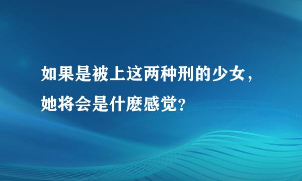 如果是被上这两种刑的少女，她将会是什麽感觉？