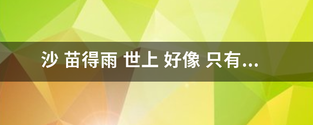 沙 苗得雨 世上 好像 只有沙最不值钱 然而， 最宝贵的东西 金 就在它的里面。