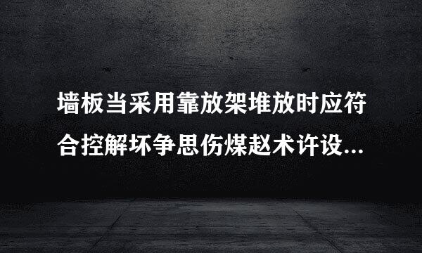 墙板当采用靠放架堆放时应符合控解坏争思伤煤赵术许设下列什么规定？