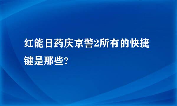 红能日药庆京警2所有的快捷键是那些?