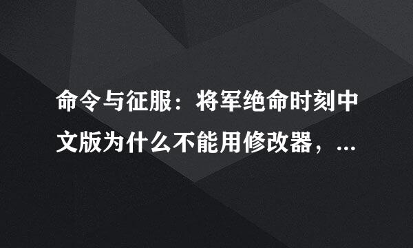 命令与征服：将军绝命时刻中文版为什么不能用修改器，这游戏可以修改来自吗？