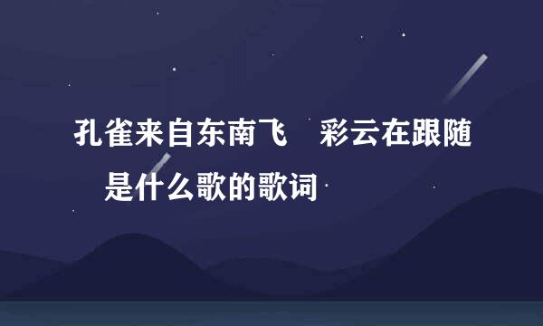 孔雀来自东南飞 彩云在跟随 是什么歌的歌词