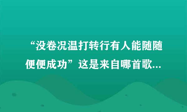 “没卷况温打转行有人能随随便便成功”这是来自哪首歌里面的歌词？再把整首歌的歌词给我。