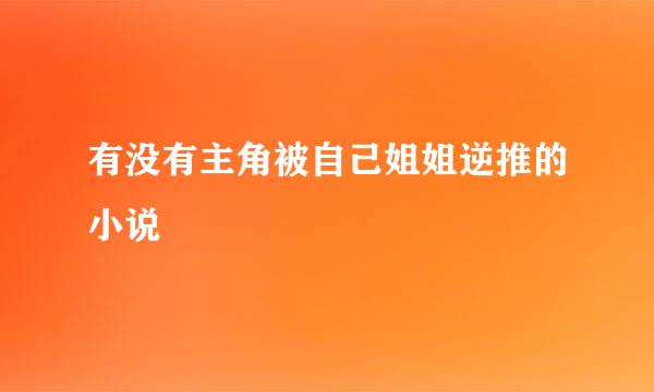 有没有主角被自己姐姐逆推的小说