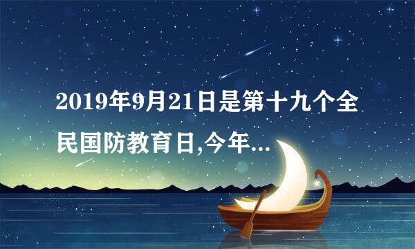 2019年9月21日是第十九个全民国防教育日,今年的主题是( )