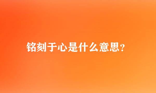 铭刻于心是什么意思？