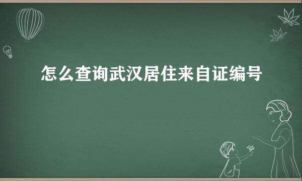 怎么查询武汉居住来自证编号