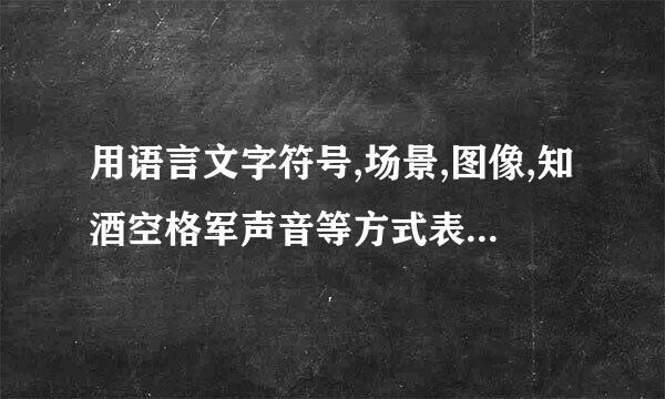 用语言文字符号,场景,图像,知酒空格军声音等方式表达的内容统称为什么?