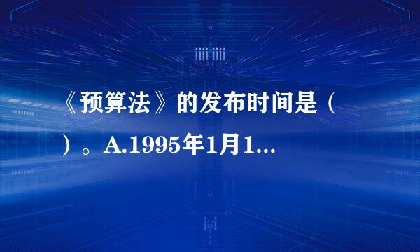 《预算法》的发布时间是（ ）。A.1995年1月1日B.1991年1月1日C.1994年1月1日###SX