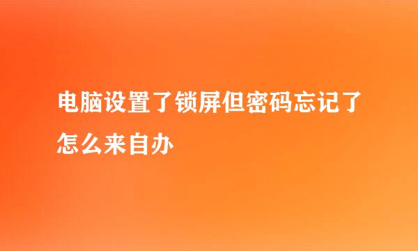 电脑设置了锁屏但密码忘记了怎么来自办