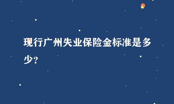 现行广州失业保险金标准是多少？