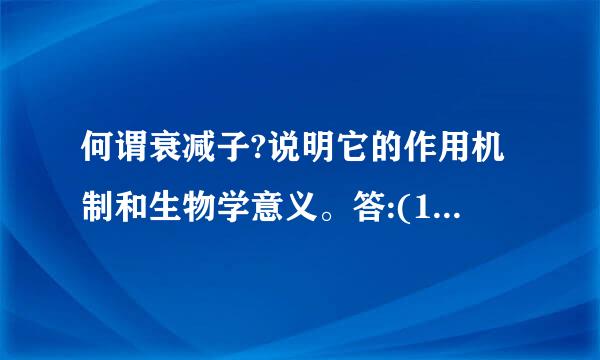 何谓衰减子?说明它的作用机制和生物学意义。答:(1)衰减子