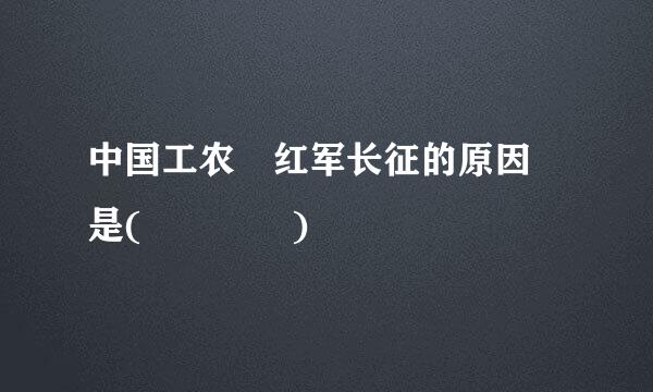 中国工农 红军长征的原因 是(    )