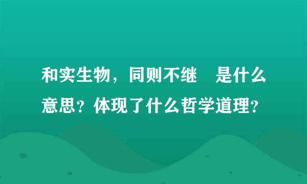 和实生物，同则不继 是什么意思？体现了什么哲学道理？