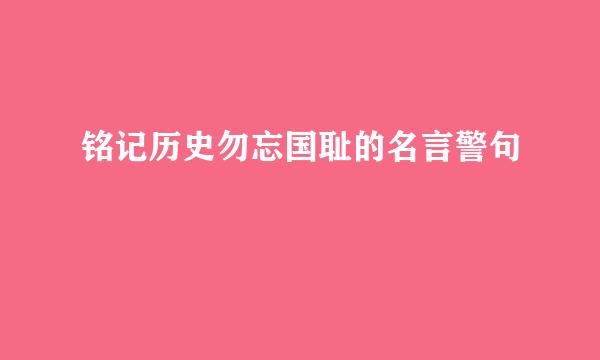 铭记历史勿忘国耻的名言警句