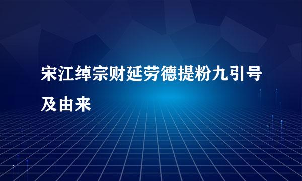 宋江绰宗财延劳德提粉九引号及由来